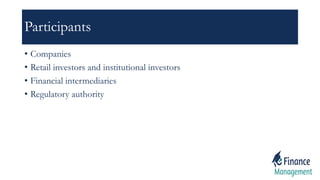 Participants
• Companies
• Retail investors and institutional investors
• Financial intermediaries
• Regulatory authority
 