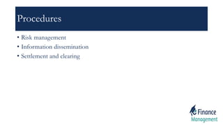 Procedures
• Risk management
• Information dissemination
• Settlement and clearing
 
