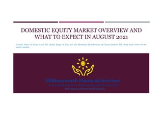 DOMESTIC EQUITY MARKET OVERVIEW AND
WHAT TO EXPECT IN AUGUST 2021
Gaurav Misra of Mirae Asset MF, Rahul Singh of Tata MF and Shridatta Bhandwaldar of Canara Robeco MF share their views on the
equity market.
AMFI Registered Mutual Fund Distributor
 