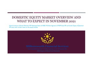 DOMESTIC EQUITY MARKET OVERVIEW AND
WHAT TO EXPECT IN NOVEMBER 2021
Harish krishnan of Kotak Mahindra MF, Neelotpal Sahai of HSBC MF, Alok Agarwal of PGIM India MF and Sorbh Gupta of Quantum
MF share with us their views on the equity market.
AMFI Registered Mutual Fund Distributor
 