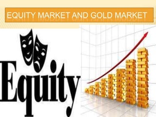 EQUITY MARKET AND GOLD MARKET
 