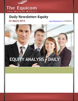 Daily Newsletter-Equity
01 March 2013                      www.TheEquicom.com +919200009266




EQUITY ANALYSIS - DAILY




www.TheEquicom.com +919200009266
 