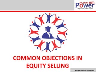 www.prudentcorporate.com 
COMMON OBJECTIONS IN EQUITY SELLING  