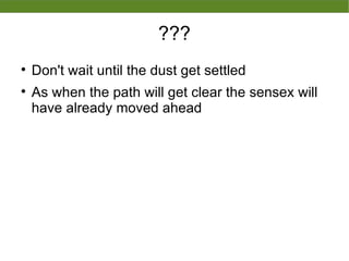 ???
?
Don't wait until the dust get settled
?
As when the path will get clear the sensex will
have already moved ahead
 