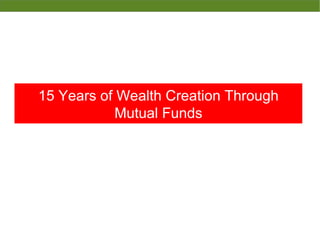 15 Years of Wealth Creation Through
Mutual Funds
 