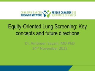 Equity-Oriented Lung Screening: Key
concepts and future directions
Dr. Ambreen Sayani, MD PhD
24th November 2022
 