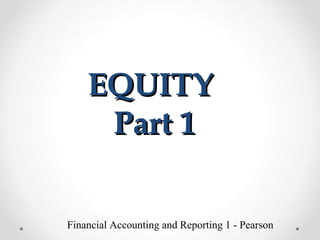 EQUITYEQUITY
Part 1Part 1
Financial Accounting and Reporting 1 - Pearson
 