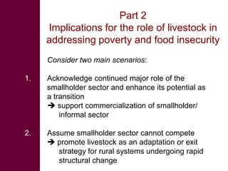 Part 2
     Implications for the role of livestock in
     addressing poverty and food insecurity
     Consider two main s...