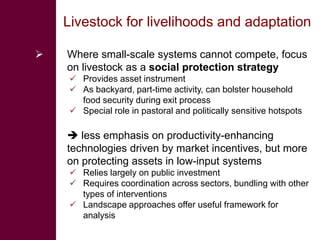 Livestock for livelihoods and adaptation

   Where small-scale systems cannot compete, focus
    on livestock as a social...