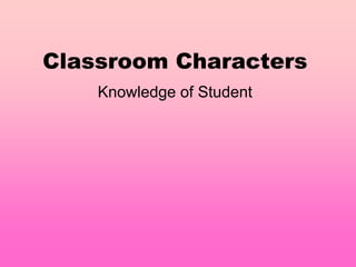Classroom Characters
    Knowledge of Student
 