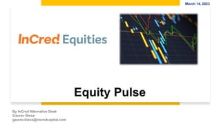 1
Equity Pulse
March 14, 2023
By InCred Alternative Desk
Gaurav Bissa
gaurav.bissa@incredcapital.com
 