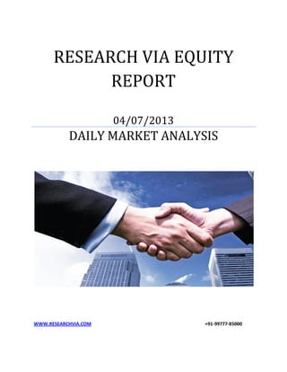 RESEARCH VIA EQUITY
REPORT
04/07/2013
DAILY MARKET ANALYSIS
WWW.RESEARCHVIA.COM +91-99777-85000
 