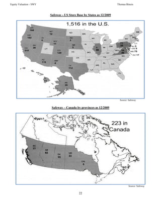 Equity Valuation - SWY                                                  Thomas Binois



                         Safeway - US Store Base by States as 12/2009




                                                                          Source: Safeway


                          Safeway – Canada by provinces as 12/2009




                                                                                  Source: Safeway


                                             22
 
