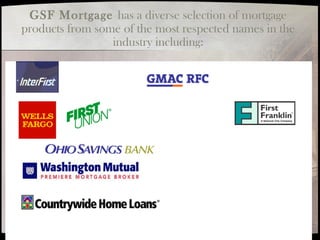 GSF Mortgage has a diverse selection of mortgage
products from some of the most respected names in the
industry including:
 