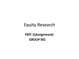 Equity Research
FMT-1(Assignment)
  GROUP M2
 