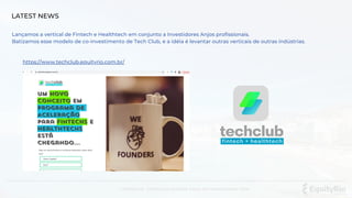 Confidencial . Distribuição proibida. Equity Rio Investimentos LTDA.
LATEST NEWS
Lançamos a vertical de Fintech e Healthtech em conjunto a Investidores Anjos profissionais.
Batizamos esse modelo de co-investimento de Tech Club, e a idéia é levantar outras verticais de outras indústrias.
techclub
fintech + healthtech
https://www.techclub.equityrio.com.br/
 