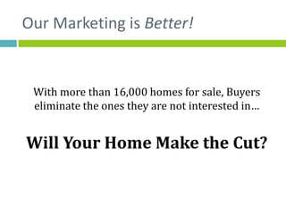 Our Marketing is Better!


 With more than 16,000 homes for sale, Buyers
 eliminate the ones they are not interested in…


Will Your Home Make the Cut?
 