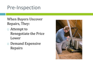 Pre-Inspection
When Buyers Uncover
Repairs, They:
 Attempt to
  Renegotiate the Price
  Lower
 Demand Expensive

  Repairs
 