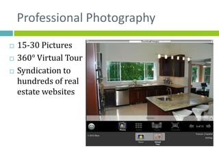 Professional Photography
   15-30 Pictures
   360° Virtual Tour
   Syndication to
    hundreds of real
    estate websites
 