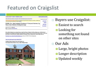 Featured on Craigslist
                      Buyers use Craigslist:
                        Easiest tosearch
                        Looking for
                         something not found
                         on other sites
                      Our Ads
                        Large,bright photos
                        Longer description

                        Updated weekly
 