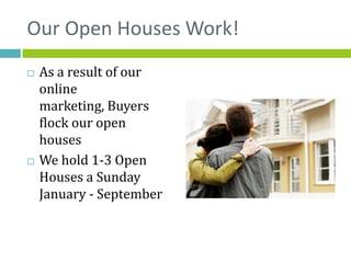 Our Open Houses Work!
   As a result of our
    online
    marketing, Buyers
    flock our open
    houses
   We hold 1-3 Open
    Houses a Sunday
    January - September
 