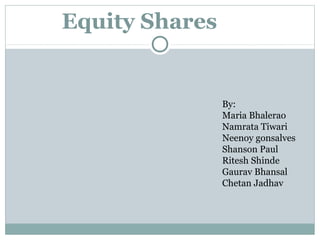 Equity Shares
By:
Maria Bhalerao
Namrata Tiwari
Neenoy gonsalves
Shanson Paul
Ritesh Shinde
Gaurav Bhansal
Chetan Jadhav
 