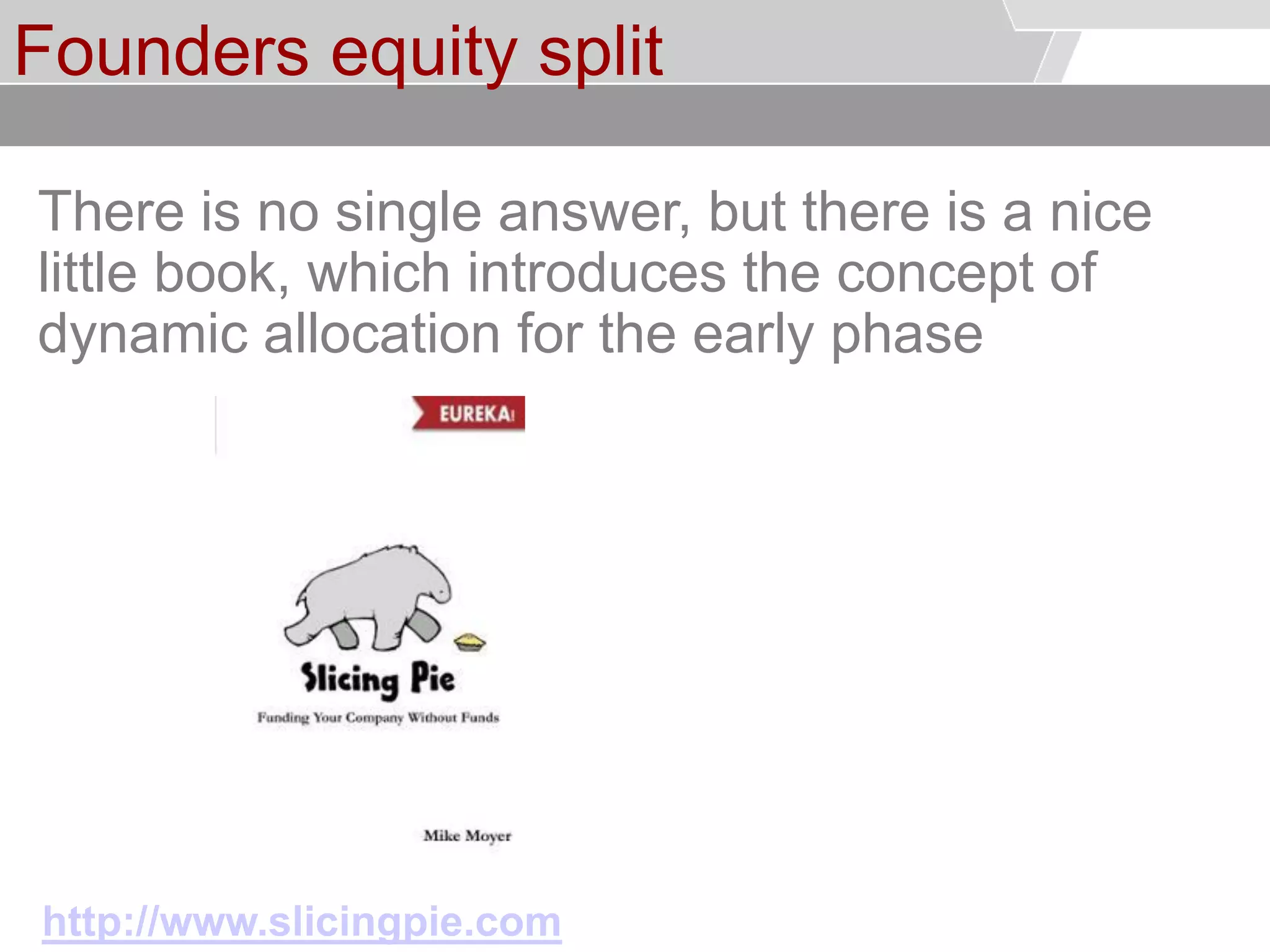 © Service des relations industrielles (SRI)© EPFL
Founders equity split
There is no single answer, but there is a nice
little book, which introduces the concept of
dynamic allocation for the early phase
http://www.slicingpie.com
 