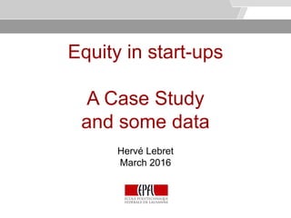 © Service des relations industrielles (SRI)© EPFL
Equity in start-ups
A Case Study
and some data
Hervé Lebret
March 2016
 