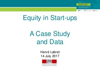 © EPFL
Equity in Start-ups
A Case Study
and Data
Hervé Lebret
14 July 2017
 