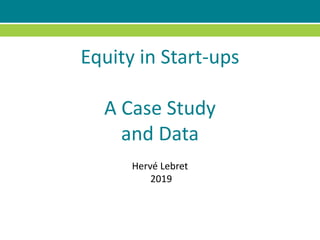 Equity in Start-ups
A Case Study
and Data
Hervé Lebret
2019
 