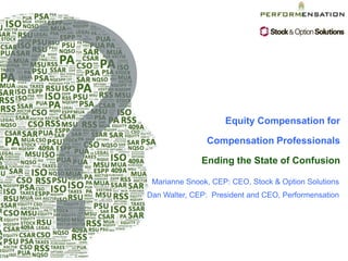 Equity Compensation for
Compensation Professionals

Ending the State of Confusion
Marianne Snook, CEP: CEO, Stock & Option Solutions
Dan Walter, CEP: President and CEO, Performensation

 