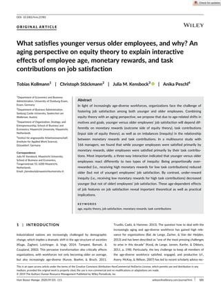 O R I G I N A L A R T I C L E
What satisfies younger versus older employees, and why? An
aging perspective on equity theory to explain interactive
effects of employee age, monetary rewards, and task
contributions on job satisfaction
Tobias Kollmann1
| Christoph Stöckmann2
| Julia M. Kensbock3
| Anika Peschl4
1
Department of Economics and Business
Administration, University of Duisburg-Essen,
Essen, Germany
2
Department of Business Administration,
Seeburg Castle University, Seekirchen am
Wallersee, Austria
3
Department of Organization, Strategy, and
Entrepreneurship, School of Business and
Economics, Maastricht University, Maastricht,
Netherlands
4
Institut für angewandte Arbeitswissenschaft
(Institute for Applied Work Science),
Düsseldorf, Germany
Correspondence
Julia M. Kensbock, Maastricht University,
School of Business and Economics,
Tongersestraat 53, 6200 Maastricht,
Netherlands.
Email: j.kensbock@maastrichtuniversity.nl
Abstract
In light of increasingly age-diverse workforces, organizations face the challenge of
fostering job satisfaction among both younger and older employees. Combining
equity theory with an aging perspective, we propose that due to age-related shifts in
motives and goals, younger versus older employees’ job satisfaction will depend dif-
ferently on monetary rewards (outcome side of equity theory), task contributions
(input side of equity theory), as well as on imbalances (inequity) in the relationship
between monetary rewards and task contributions. In a multisource study with
166 managers, we found that while younger employees were satisfied primarily by
monetary rewards, older employees were satisfied primarily by their task contribu-
tions. Most importantly, a three-way interaction indicated that younger versus older
employees react differently to two types of inequity: Being proportionally over-
rewarded (i.e., receiving high monetary rewards for low task contributions) reduced
older (but not of younger) employees’ job satisfaction. By contrast, under-reward
inequity (i.e., receiving low monetary rewards for high task contributions) decreased
younger (but not of older) employees’ job satisfaction. These age-dependent effects
of job features on job satisfaction reveal important theoretical as well as practical
implications.
K E Y W O R D S
age, equity theory, job satisfaction, monetary rewards, task contributions
1 | INTRODUCTION
Industrialized nations are increasingly challenged by demographic
change, which implies a dramatic shift in the age structure of societies
(Kluge, Zagheni, Loichinger, & Vogt, 2014; Tempest, Barnatt, &
Coupland, 2002). This pervasive transformation also critically affects
organizations, with workforces not only becoming older on average,
but also increasingly age-diverse (Kunze, Boehm, & Bruch, 2011;
Truxillo, Cadiz, & Hammer, 2015). The question how to deal with the
increasingly aging and age-diverse workforce has gained high rele-
vance for organizations (Bal, de Lange, Zacher, & Van der Heijden,
2013) and has been described as “one of the most pressing challenges
to arise in this decade” (Kooij, de Lange, Jansen, Kanfer, & Dikkers,
2011, p. 198). Particularly, the key challenge to keep all members of
the age-diverse workforce satisfied, engaged, and productive (cf.,
Avery, McKay, & Wilson, 2007) has led to recent scholarly advice rec-
DOI: 10.1002/hrm.21981
This is an open access article under the terms of the Creative Commons Attribution-NonCommercial-NoDerivs License, which permits use and distribution in any
medium, provided the original work is properly cited, the use is non-commercial and no modifications or adaptations are made.
© 2019 The Authors Human Resource Management Published by Wiley Periodicals, Inc.
Hum Resour Manage. 2020;59:101–115. wileyonlinelibrary.com/journal/hrm 101
 