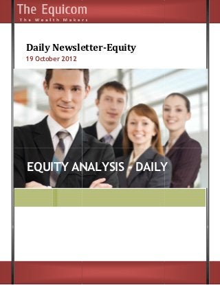 Daily Newsletter
      Newsletter-Equity
19 October 2012




EQUITY ANALYSIS - DAILY
 