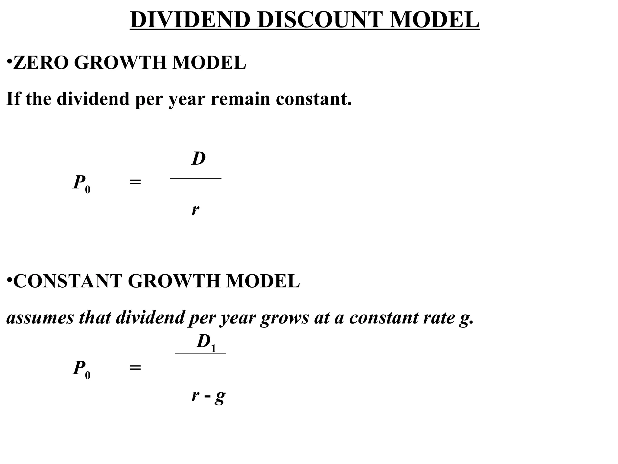 DIVIDEND DISCOUNT MODEL
•ZERO GROWTH MODEL
If the dividend per year remain constant.
D
P0 =
r
•CONSTANT GROWTH MODEL
assumes that dividend per year grows at a constant rate g.
D1
P0 =
r - g
 