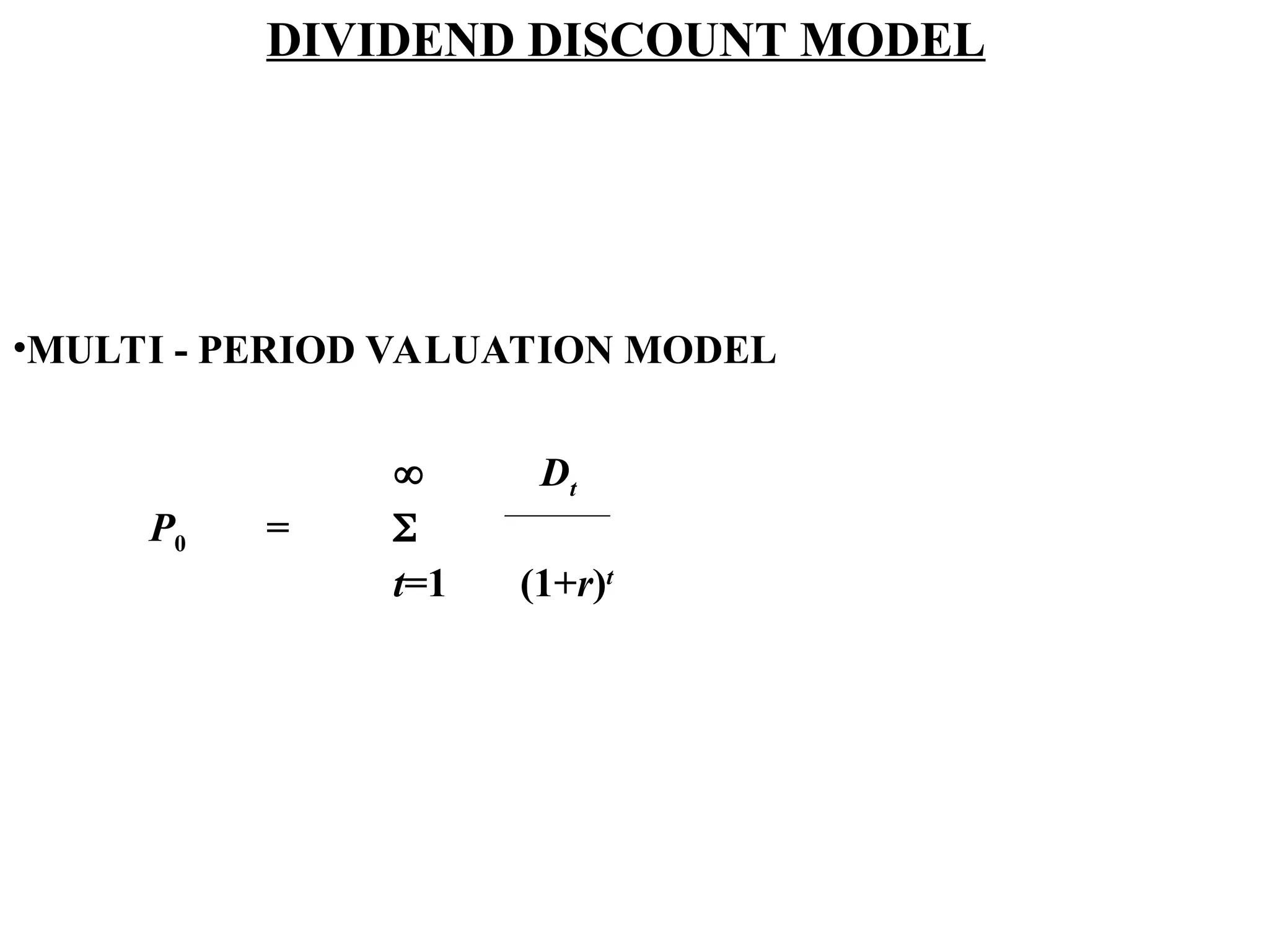 DIVIDEND DISCOUNT MODEL
•MULTI - PERIOD VALUATION MODEL
 Dt
P0 = 
t=1 (1+r)t
 