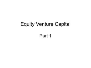 Equity Venture Capital
Part 1
 