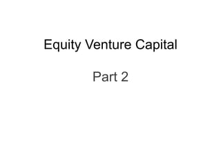 Equity Venture Capital
Part 2
 