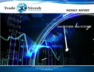 WEEKLY REPORT
21th OCT - 26th OCT
Trade House 426 Alok Nagar, Kanadia Main Road Near Bangali Square
Indore-452001 (M.P.) India Mobile :+91-9039261444
E-mail: info@tradenivesh.in
21th OCTOBER –26th OCTOBER
61.34 61.34
 