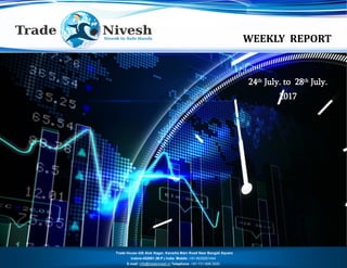 WEEKLY REPORT
24 July to 28 July 2017
Trade House 426 Alok Nagar, Kanadia Main Road Near Bangali Square
Indore-452001 (M.P.) India Mobile :+91-9039261444
E-mail: info@tradenivesh.in Telephone :+91-731-698.3000
24th July. to 28th July.
2017
 