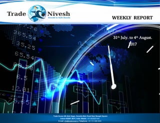 WEEKLY REPORT
31 July to 4 August 2017
Trade House 426 Alok Nagar, Kanadia Main Road Near Bangali Square
Indore-452001 (M.P.) India Mobile :+91-9039261444
E-mail: info@tradenivesh.in Telephone :+91-731-698.3000
31th July. to 4th August.
2017
 