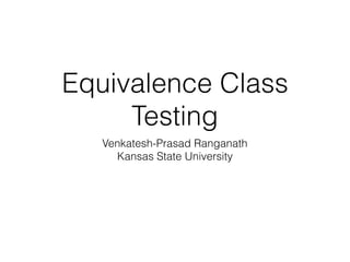 Equivalence Class
Testing
Venkatesh-Prasad Ranganath
Kansas State University
 