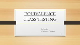 EQUIVALENCE
CLASS TESTING
By: Neha Jha
B.Tech(CSE) 5th Semester
1
 
