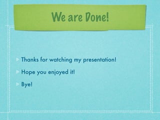 We are Done!


Thanks for watching my presentation!

Hope you enjoyed it!

Bye!
 