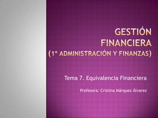 Tema 7. Equivalencia Financiera

     Profesora: Cristina Márquez Álvarez
 