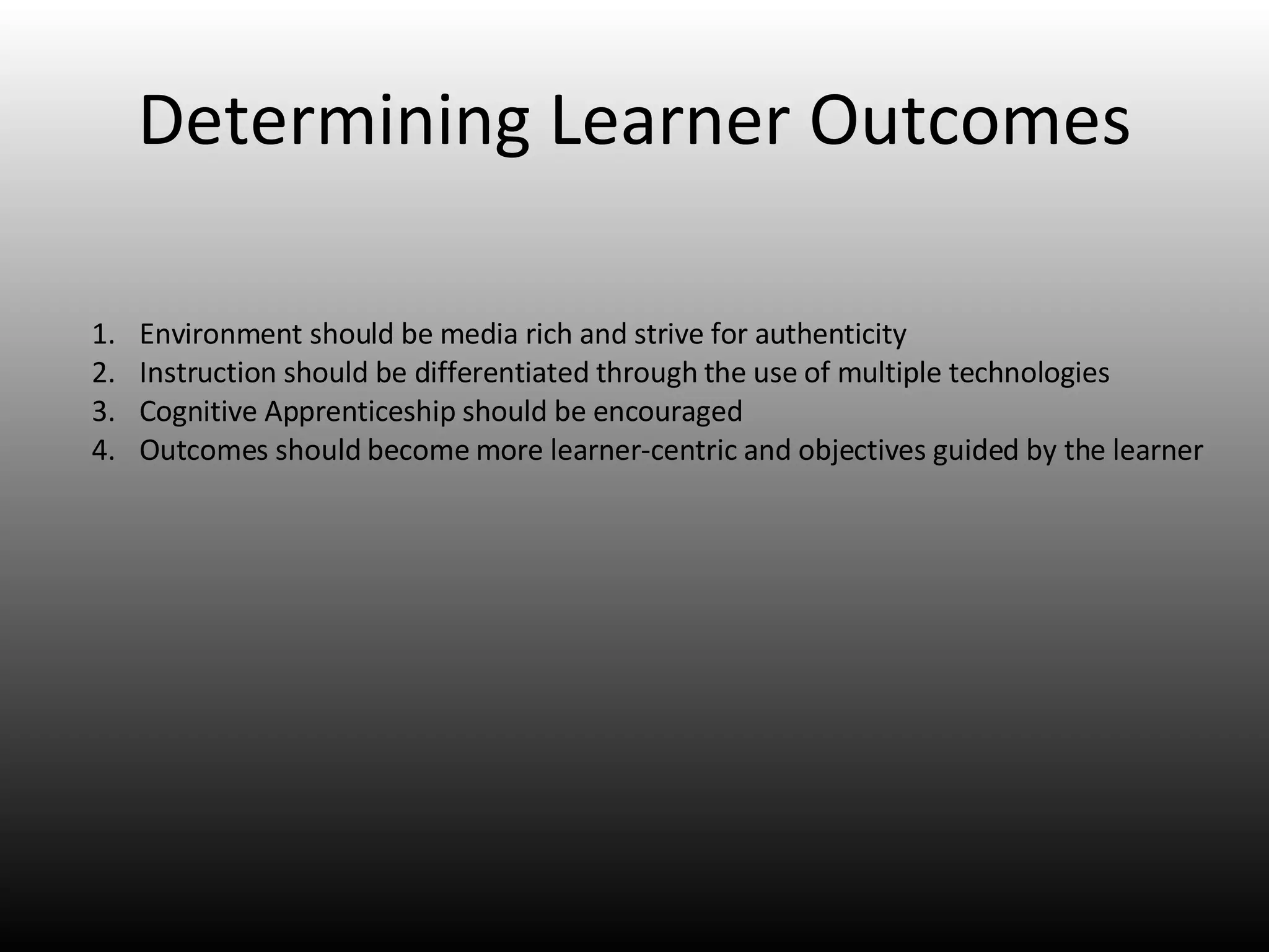 Determining Learner Outcomes Environment should be media rich and strive for authenticity Instruction should be differentiated through the use of multiple technologies Cognitive Apprenticeship should be encouraged Outcomes should become more learner-centric and objectives guided by the learner 