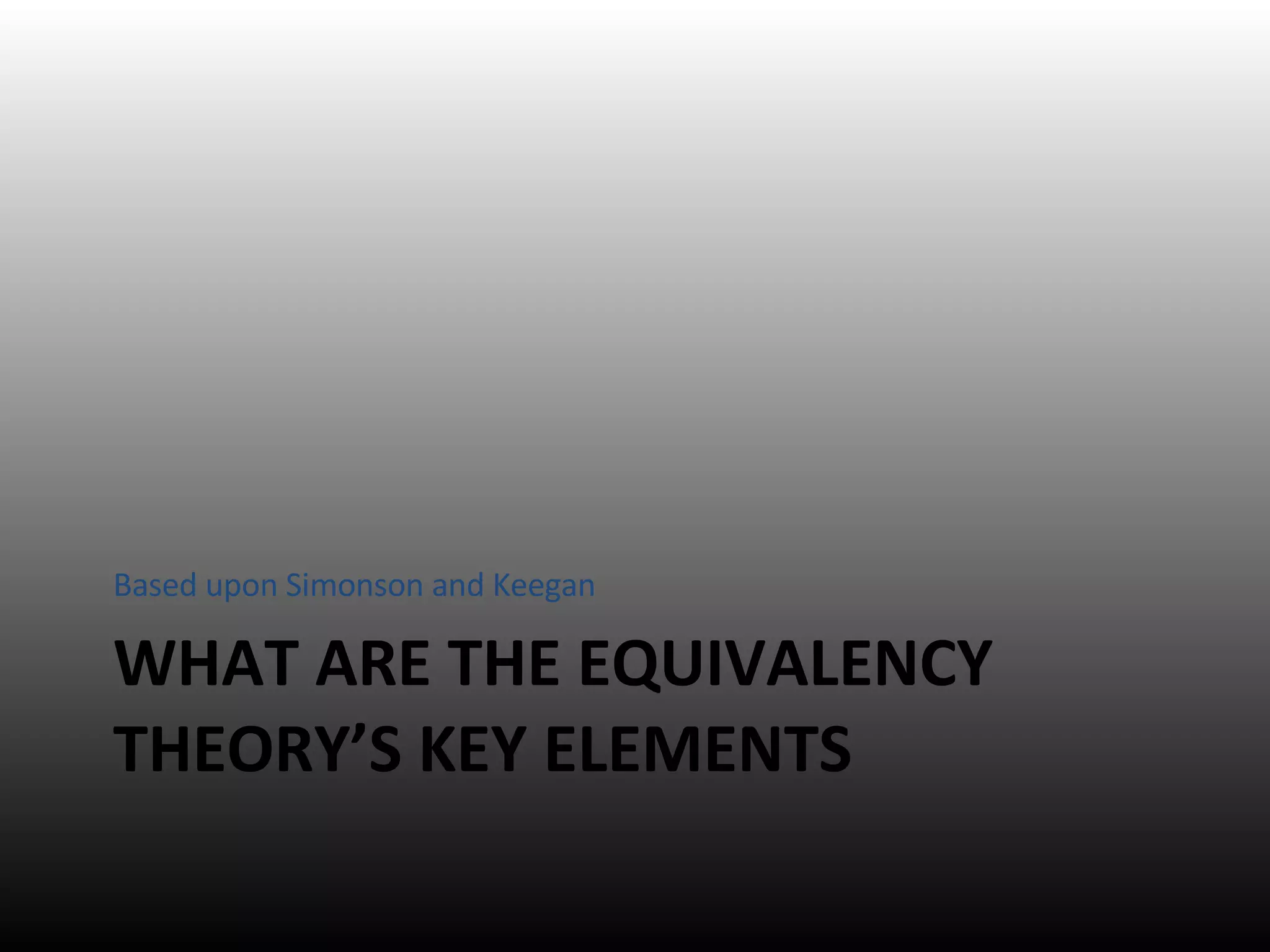 WHAT ARE THE EQUIVALENCY THEORY’S KEY ELEMENTS Based upon Simonson and Keegan 