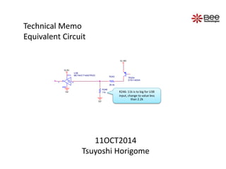 TR204 
DTA114EKA 
VL18V 
G2 
VCC 
Y A 
GND 
G2 
U38 
MC74HCT14ADTR2G 
R246 
11k 
R243 
29.4k 
VL5V 
R246: 11k is to big for U38 
input, change to value less 
than 2.2k 
Technical Memo 
Equivalent Circuit 
11OCT2014 
Tsuyoshi Horigome 
 