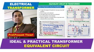 Prof.Prasant Tiwari
IDEAL & PRACTICAL TRANSFORMER
EQUIVALENT CIRCUIT
ELECTRICAL
TRANSFORMER
 