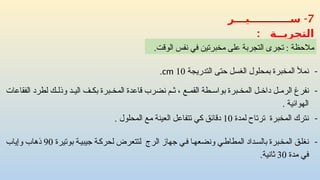 -
‫التدريجة‬ ‫حتى‬ ‫الغسل‬ ‫بمحلول‬ ‫المخبرة‬ ‫نمأل‬
10
cm
.
7
-
‫ســــــــــــيـــر‬
‫التجربــة‬
:
-
‫بوتيرة‬ ‫ة‬‫جيبي‬ ‫ة‬‫لحرك‬ ‫لتتعرض‬ ‫الرج‬ ‫جهاز‬ ‫ي‬‫ف‬ ‫ونضعها‬ ‫المطاطي‬ ‫داد‬‫بالس‬ ‫برة‬‫المخ‬ ‫نغلق‬
90
‫وإياب‬ ‫ذهاب‬
‫مدة‬ ‫في‬
30
.‫ثانية‬
-
‫الفقاعات‬ ‫لطرد‬ ‫ك‬ ‫وذل‬ ‫د‬ ‫الي‬ ‫ف‬ ‫بك‬ ‫برة‬ ‫المخ‬ ‫قاعدة‬ ‫نضرب‬ ‫م‬ ‫ث‬ ، ‫ع‬ ‫القم‬ ‫طة‬ ‫بواس‬ ‫برة‬ ‫المخ‬ ‫ل‬ ‫داخ‬ ‫ل‬ ‫الرم‬ ‫نفرغ‬
. ‫الهوائية‬
-
‫لمدة‬ ‫ترتاح‬ ‫المخبرة‬ ‫نترك‬
10
. ‫المحلول‬ ‫مع‬ ‫العينة‬ ‫تتفاعل‬ ‫كي‬ ‫دقائق‬
.‫الوقت‬ ‫نفس‬ ‫في‬ ‫مخبرتين‬ ‫على‬ ‫التجربة‬ ‫تجرى‬ : ‫مالحظة‬
 