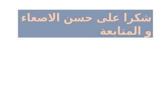 ‫االصغاء‬ ‫حسن‬ ‫على‬ ‫شكرا‬
‫ـابعة‬
‫ت‬‫الم‬ ‫و‬
 